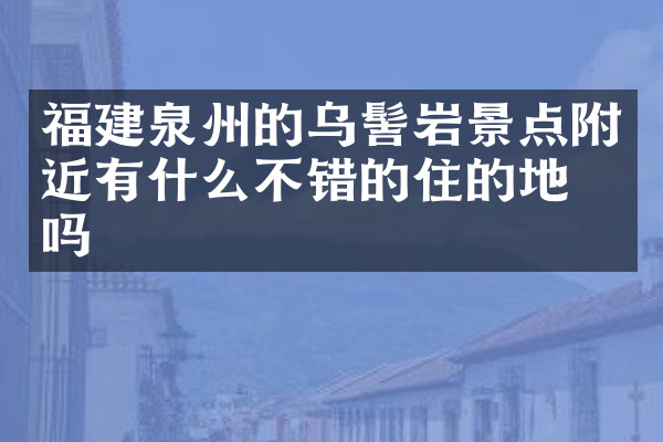 福建泉州的乌髻岩景点附近有什么不错的住的地方吗