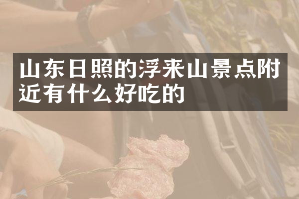 山东日照的浮来山景点附近有什么好吃的