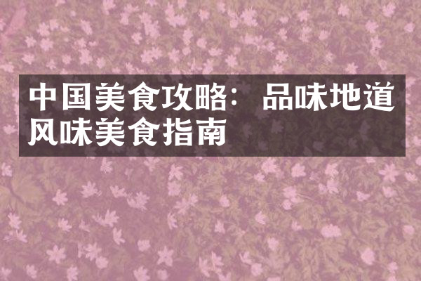 中国美食攻略：品味地道风味美食指南