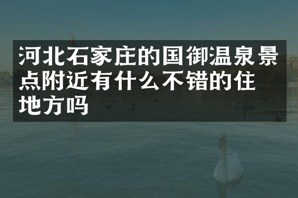 河北石家庄的国御温泉景点附近有什么不错的住的地方吗