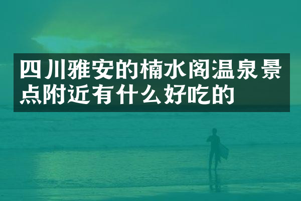四川雅安的楠水阁温泉景点附近有什么好吃的