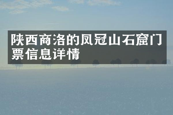 陕西商洛的凤冠山石窟门票信息详情