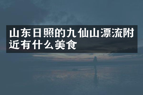 山东日照的九仙山漂流附近有什么美食