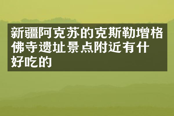 新疆阿克苏的克斯勒增格佛寺遗址景点附近有什么好吃的