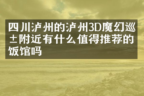 四川泸州的泸州3D魔幻巡展附近有什么值得推荐的饭馆吗