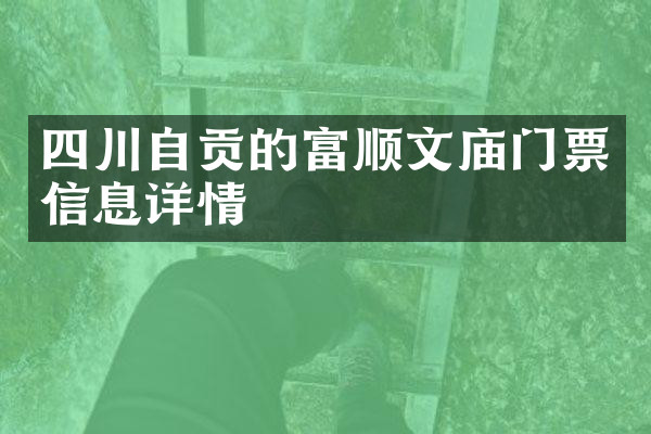 四川自贡的富顺文庙门票信息详情