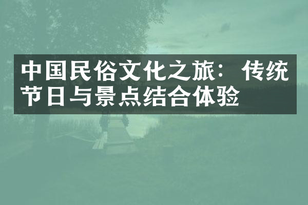 中国民俗文化之旅：传统节日与景点结合体验