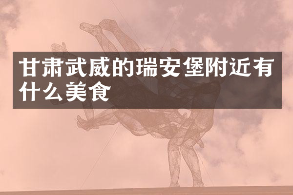 甘肃武威的瑞安堡附近有什么美食