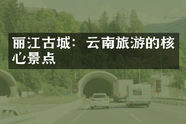 丽江古城：云南旅游的核心景点
