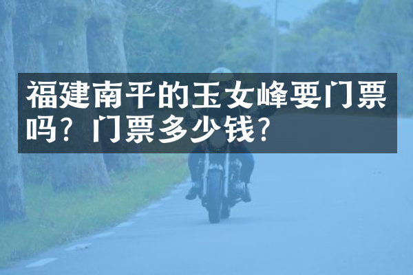 福建南平的玉女峰要门票吗？门票多少钱？