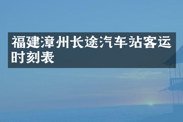 福建漳州长途汽车站客运时刻表