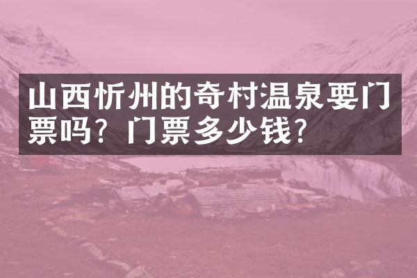 山西忻州的奇村温泉要门票吗？门票多少钱？