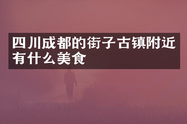 四川成都的街子古镇附近有什么美食