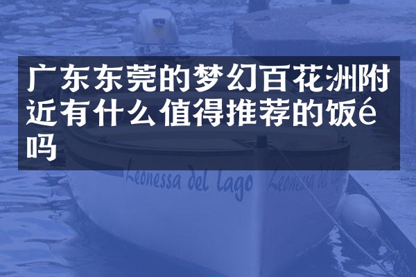 广东东莞的梦幻百花洲附近有什么值得推荐的饭馆吗