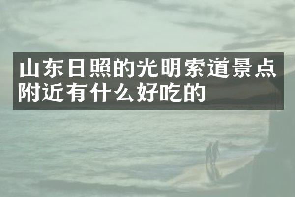 山东日照的光明索道景点附近有什么好吃的