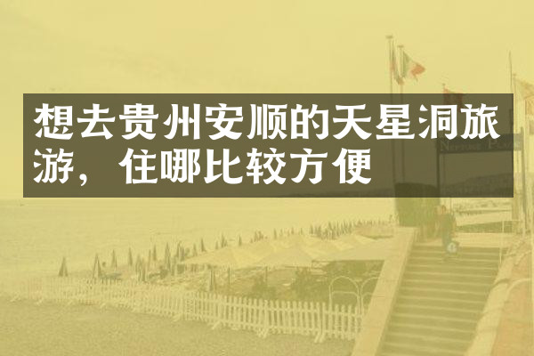 想去贵州安顺的天星洞旅游，住哪比较方便