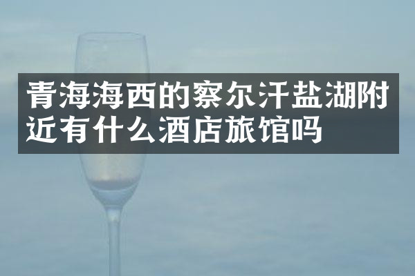 青海海西的察尔汗盐湖附近有什么酒店旅馆吗
