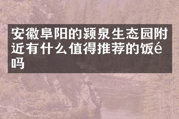 安徽阜阳的颍泉生态园附近有什么值得推荐的饭馆吗