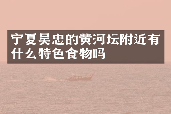 宁夏吴忠的黄河坛附近有什么特色食物吗