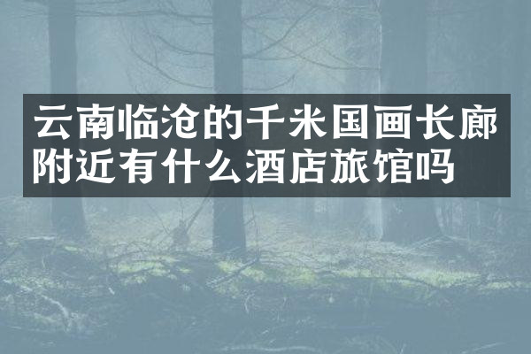 云南临沧的千米国画长廊附近有什么酒店旅馆吗