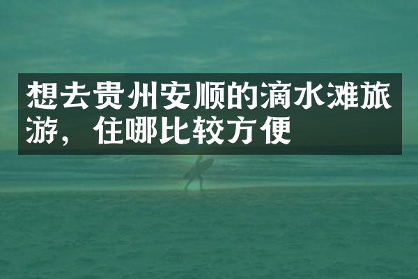 想去贵州安顺的滴水滩旅游，住哪比较方便