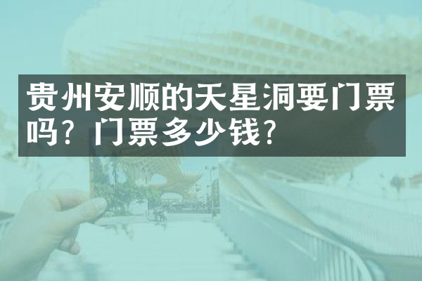 贵州安顺的天星洞要门票吗？门票多少钱？