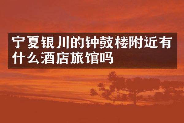 宁夏银川的钟鼓楼附近有什么酒店旅馆吗