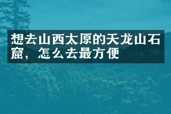 想去山西太原的天龙山石窟，怎么去最方便