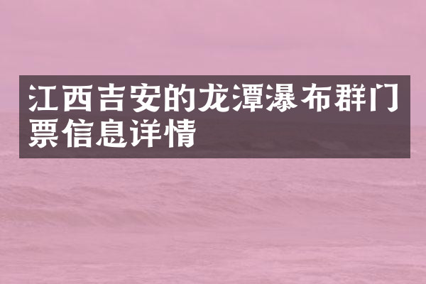 江西吉安的龙潭瀑布群门票信息详情