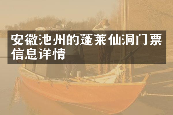 安徽池州的蓬莱仙洞门票信息详情