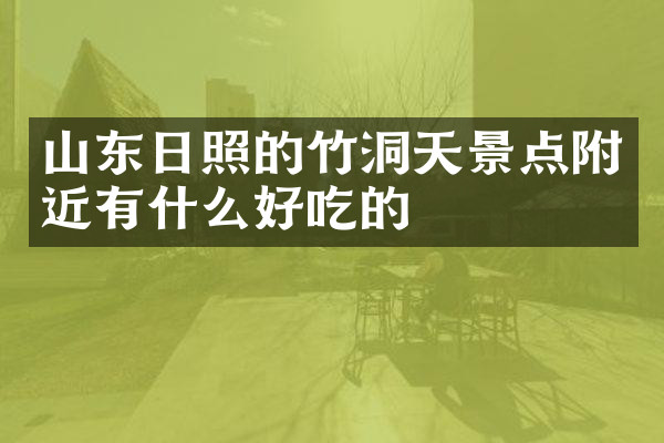 山东日照的竹洞天景点附近有什么好吃的