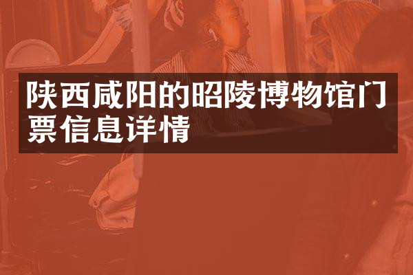 陕西咸阳的昭陵博物馆门票信息详情