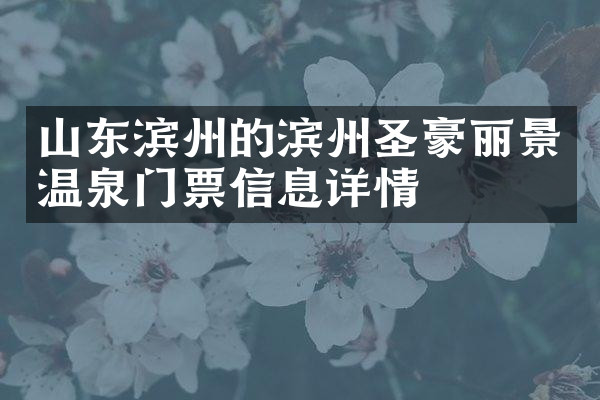 山东滨州的滨州圣豪丽景温泉门票信息详情