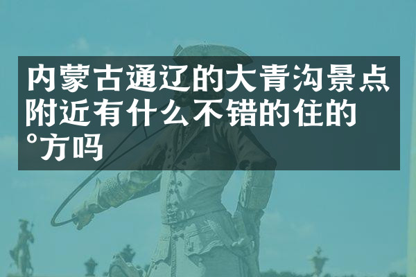 内蒙古通辽的大青沟景点附近有什么不错的住的地方吗