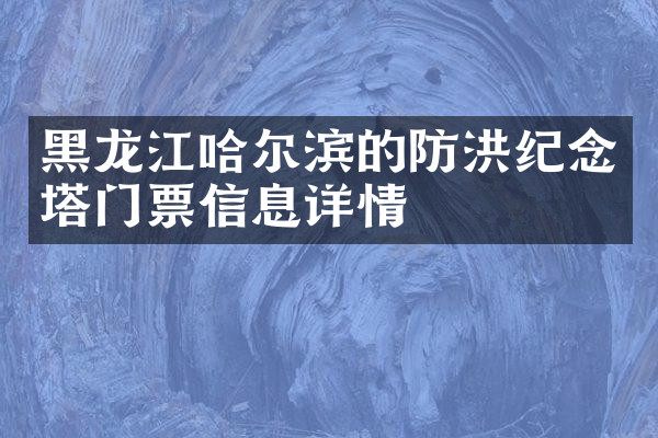 黑龙江哈尔滨的防洪纪念塔门票信息详情