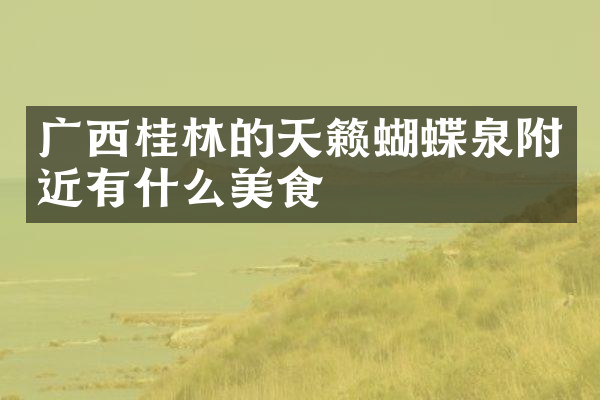 广西桂林的天籁蝴蝶泉附近有什么美食