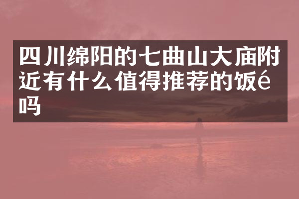 四川绵阳的七曲山大庙附近有什么值得推荐的饭馆吗