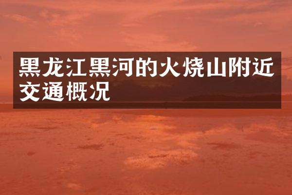 黑龙江黑河的火烧山附近交通概况