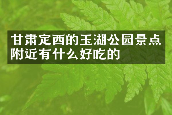 甘肃定西的玉湖公园景点附近有什么好吃的