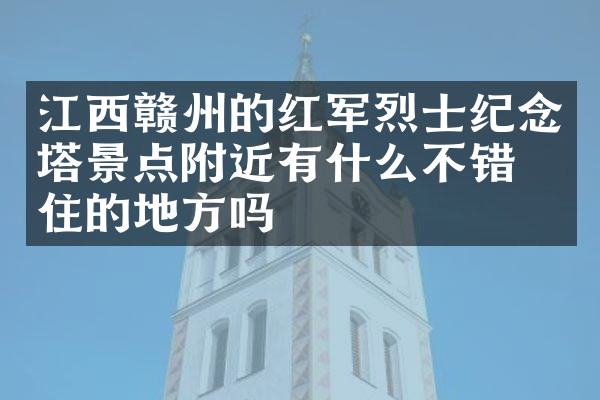 江西赣州的红军烈士纪念塔景点附近有什么不错的住的地方吗