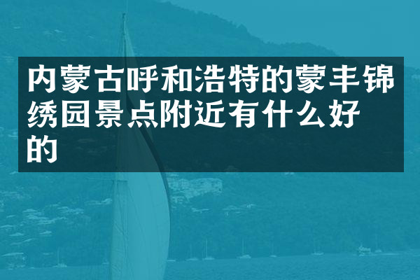 内蒙古呼和浩特的蒙丰锦绣园景点附近有什么好吃的