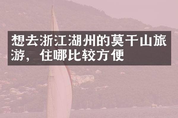 想去浙江湖州的莫干山旅游，住哪比较方便
