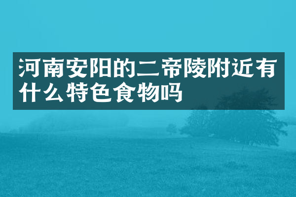 河南安阳的二帝陵附近有什么特色食物吗