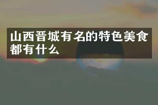 山西晋城有名的特色美食都有什么