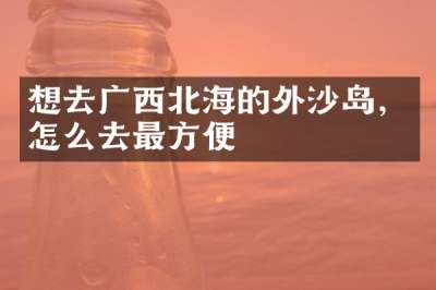 想去广西北海的外沙岛，怎么去最方便
