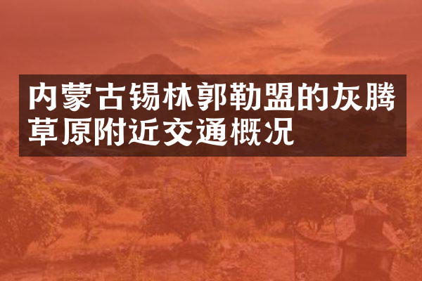 内蒙古锡林郭勒盟的灰腾草原附近交通概况
