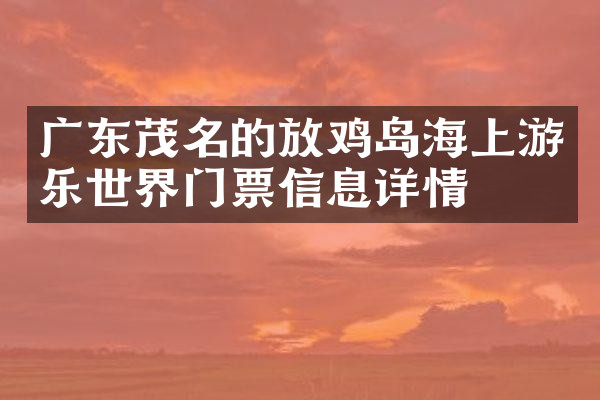 广东茂名的放鸡岛海上游乐世界门票信息详情