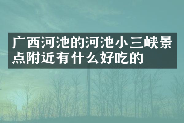 广西河池的河池小三峡景点附近有什么好吃的