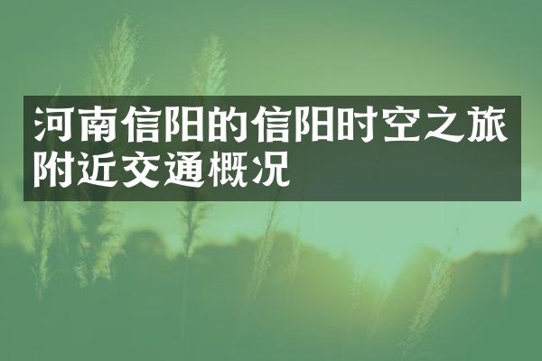 河南信阳的信阳时空之旅附近交通概况