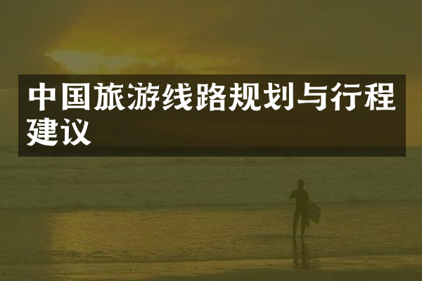 中国旅游线路规划与行程建议